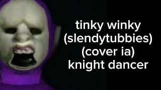 tinky winky slendytubbies cover ia knight dance que temazo🤑 [upl. by Essirahc196]