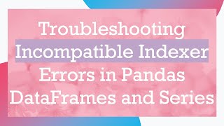 Troubleshooting Incompatible Indexer Errors in Pandas DataFrames and Series [upl. by Ecyla]