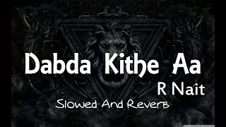 Dabda Kithe Aa  Slowed And Reverb   R Nait Ft Gurlez Akhtar  Slowed And Reverb Song Lover [upl. by Lleze]