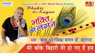 Mere Banke Bihari Tere Ho Gaye Hum  Superhit Krishna Bhajan  Baba Shri Rasika Pagal ji Maharaj [upl. by Donn928]