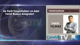 AK Parti yorgunlukları ve adet yerini bulsun kongreleri Tarık YILMAZ Çamlık Gazetesi Sesli Makale [upl. by Nolubez]