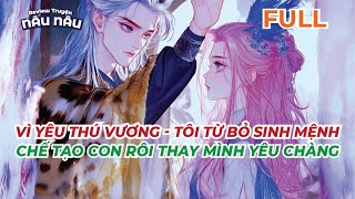 FULL  VÌ YÊU THÚ VƯƠNG  TÔI TỪ BỎ SINH MỆNH  CHẾ TẠO CON RÔI THAY MÌNH YÊU CHÀNG  TRUYỆN NÂU NÂU [upl. by Malkah]