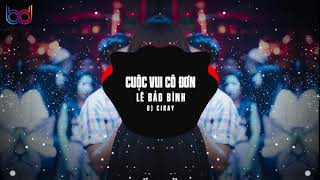 Cuộc Vui Cô Đơn Remix  Lê Bảo Bình  DJ CIRAY [upl. by Jessamine]