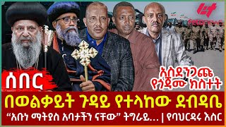 Ethiopia  በወልቃይት ጉዳይ የተላከው ደብዳቤ፣ አስደንጋጩ የጎጃሙ ክስተት፣ “አቡነ ማትያስ አባታችን ናቸው” ትግራይ፣ የባህርዳሩ እስር [upl. by Arihaz]