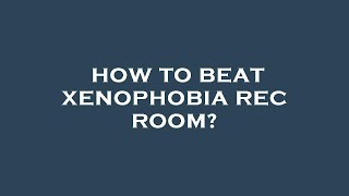 How to beat xenophobia rec room [upl. by Janie]