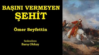 BAŞINI VERMEYEN ŞEHİT  Ömer Seyfettin  Sesli Kitap  Seslendiren Barış Okkay [upl. by Paucker]