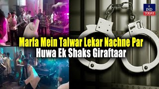 Marfa Mein Talwar Lekar Nachne Par Huwa Ek Shaks Giraftaar  IND Today [upl. by Aniryt]