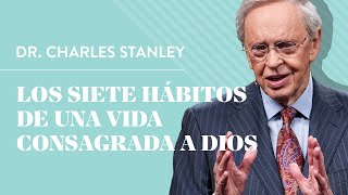 Los siete hábitos de una vida consagrada a Dios – Dr Charles Stanley [upl. by Itoc]