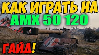 AMX 50 120  КАК ИГРАТЬ ГАЙД WOT ОБЗОР НА ТАНК АМХ 50 120 World Of Tanks КАКОЕ ОБОРУДОВАНИЕ [upl. by Goodard]