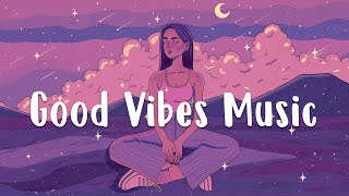 Good Vibes Music 🌼 Positive songs to boost up your mood  Chill music playlist [upl. by Goodwin]