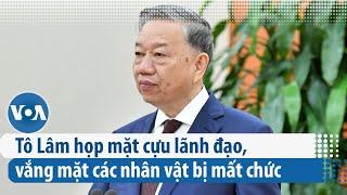 Tô Lâm họp mặt cựu lãnh đạo vắng mặt các nhân vật bị mất chức VOA Tiếng Việt [upl. by Obala863]