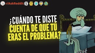 ¿Cuándo te diste cuenta de que TÚ eras el problemaquot  Reddit Pregunta [upl. by Sivolc]