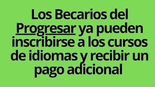 Los Becarios del Progresar ya pueden inscribirse a los cursos de idiomas y recibir un pago adicional [upl. by Eetnahc22]