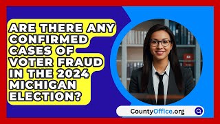 Are There Any Confirmed Cases of Voter Fraud in the 2024 Michigan Election  CountyOfficeorg [upl. by Spada]