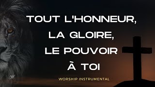 TOUT LHONNEUR LA GLOIRE LE POUVOIR A TOI  WORSHIP INSTRUMENTAL  MÉDITATION  INTERCESSION [upl. by Ailesor]