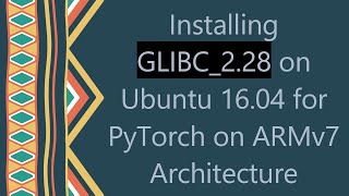 Installing GLIBC228 on Ubuntu 1604 for PyTorch on ARMv7 Architecture [upl. by Eissahc]