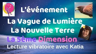 Lévénement Vague de Lumière Nouvelle Terre 5ème dimension Lecture vibratoire avec Katia [upl. by Orelie]