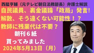 【朝刊６紙全部買ってみた！５月１３日】自民議員、政治資金問題を「政局」発言！森山総務会長は「解散そう遠くない可能性」教師には残業代は不要なのか！？元テレ朝法務部長が徹底解説 [upl. by Katalin309]