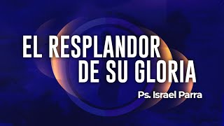 El resplandor de su gloria  Ps Israel Parra Olmeda [upl. by Ahselak]