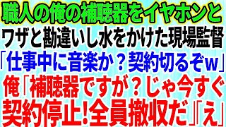 【スカッとする話】職人一筋の俺を見下し補聴器をイヤホンと勘違いした現場監督が水をぶっかけた「仕事中に音楽か？契約切るぞｗ」俺「わかりました」「はw？」→お望み通り全員撤収した結果 [upl. by Aivonas]