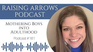 Mothering Sons into Adulthood  Raising Arrows® Podcast 161 [upl. by Yeznil]