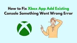 How to Fix Xbox App Add Existing Console Something Went Wrong Error [upl. by Esidnac]