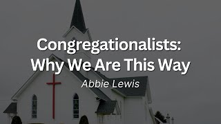 Congregationalists Why We Are This Way  Abbie Lewis  September 22 2024 [upl. by Otreblasiul801]