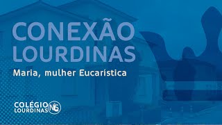 CONEXÃO LOURDINAS – MARIA MULHER EUCARÍSTICA [upl. by Zelma]