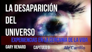 LA DESAPARICIÓN DEL UNIVERSO CAPITULO 9 quotEXPERIENCIAS EN LA CERCANÍA DE LA VIDAquot GARY RENARD [upl. by Celinda408]