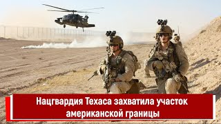 Нацгвардия Техаса захватила участок американской границы [upl. by Yesrej758]