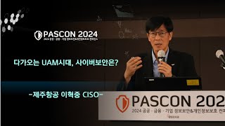 PASCON2024 다가오는 UAM시대 사이버보안은  제주항공 이혁중 CISO [upl. by Ursulina819]