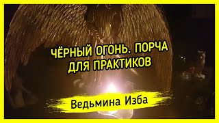 ЧЁРНЫЙ ОГОНЬ ПОРЧА ДЛЯ ПРАКТИКОВ ВЕДЬМИНА ИЗБА ▶️ МАГИЯ [upl. by Kristien]