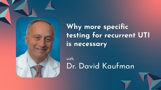 Why More Specific Testing For Recurrent UTI is Necessary  Dr David Kaufman [upl. by Niran441]