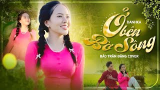 Ở BÊN BỜ SÔNG  DANHKA l BẢO TRÂN ĐẶNG COVER l Ơ Tía Má à ảnh mê con quá [upl. by Kipp589]