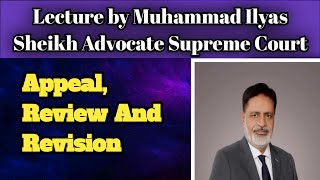 Comprehensive lecture on Appeal Review and Revision by Muhammad Ilyas Sheikh Advocate supreme court [upl. by Atsejam]