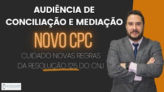 Audiência de Conciliação e mediação  Novo CPC  Cuidado novas regras da resolução 125 do CNJ [upl. by Batory]