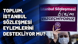 Toplum İstanbul Sözleşmesi eylemlerini destekliyor mu [upl. by Beeck]