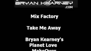 Mix Factory  Take Me Away Bryan Kearneys Planet Love MakeOver [upl. by Maxfield]