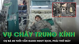 Vụ Cháy Trung Kính Cụ Bà 85 Tuổi Vẫn Đang Rất Nguy Kịch Phải Thở Máy  SKĐS [upl. by Levania350]