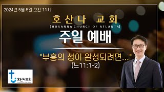 2024년5월5일 아틀란타 호산나교회 주일예배 quot부흥의 성이 완성되려면quot느1112 [upl. by Weisberg]