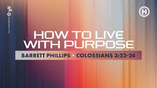 How To Live With Purpose  Colossians 32324  Pastor Barrett Phillips [upl. by Leinad]