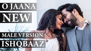 ISHQBAAZ  O JAANA NEW SONG MALE VERSION FULL [upl. by Tnerb]