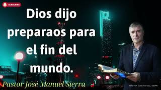 Dios dijo preparaos para el fin del mundo  Pastor José Manuel Sierra [upl. by Daye63]