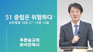 51 요한복음 18281916 중립은 위험하다 푸른숲교회 최석찬 목사 [upl. by Vinay844]