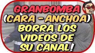 GRANBOMBA CARA ANCHOA BORRA LOS VIDEOS DE SU CANAL [upl. by Lenoj474]