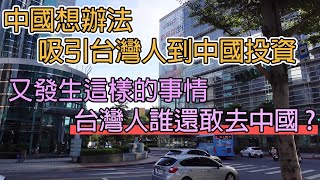 中國想辦法吸引台灣人到中國投資又發生這樣的事情台灣人誰敢去中國中国想办法吸引台湾人到中国投资又发生这样的事情台湾人谁敢去中国 [upl. by Ativahs]