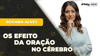 OS EFEITOS DA ORAÇÃO NO CÉREBRO  DRA ROSANA ALVES  Além dos Fatos 026 [upl. by Enileoj292]