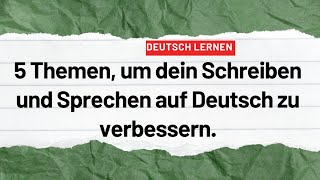 5 Themen um dein Schreiben und Sprechen auf Deutsch zu verbessern Deutsch lernen deutsch sprechen [upl. by Suoicserp]