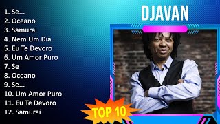 Djavan 2023  10 Maiores Sucessos  Se Oceano Samurai Nem Um Dia [upl. by Uon]