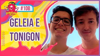 GELEIA E TONIGON  Groselha Talk 108 [upl. by Irianat]